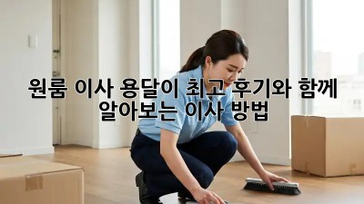 원룸 이사, 용달이 최고? 후기와 함께 알아보는 이사 방법!